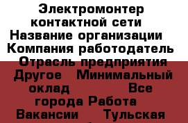 Электромонтер контактной сети › Название организации ­ Компания-работодатель › Отрасль предприятия ­ Другое › Минимальный оклад ­ 14 000 - Все города Работа » Вакансии   . Тульская обл.